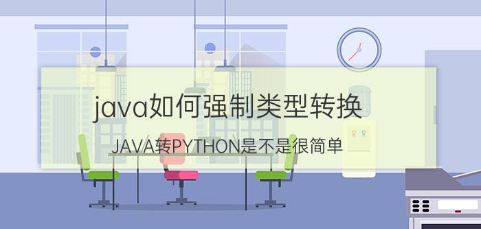 java如何强制类型转换 JAVA转PYTHON是不是很简单？